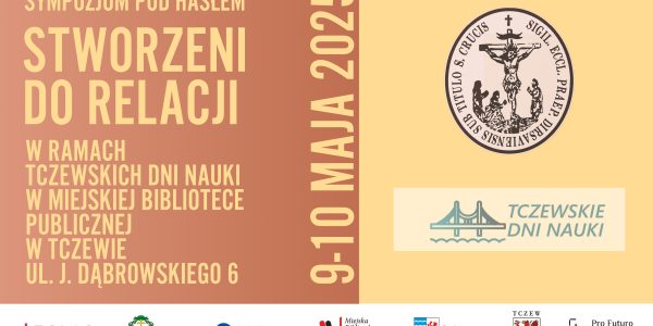 TCZEWSKIE DNI NAUKI Sympozjum STWORZENI DO RELACJI Miejska Biblioteka Publiczna w Tczewie, ul. J. Dąbrowskiego 6 9-10 maja 2025