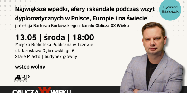 Największe wpadki, afery i skandale podczas wizyt dyplomatycznych w Polsce, Europie i na świecie prelekcja Bartosza Borkowskiego z kanału Oblicza XX Wieku 13.05 | środa | 18:00 Miejska Biblioteka Publiczna w Tczewie ul. Jarosława Dąbrowskiego 6 Stare Miasto I budynek główny wstęp wolny