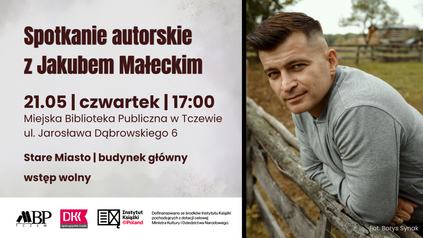 Spotkanie autorskiez Jakubem Małeckim21.05 | czwartek | 17:00Miejska Biblioteka Publiczna w Tczewieul. Jarosława Dqbrowskiego 6Stare Miasto I budynek głównywstęp wolny