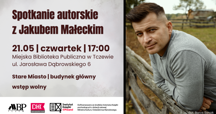 Spotkanie autorskie z Jakubem Małeckim 21.05 | czwartek | 17:00 Miejska Biblioteka Publiczna w Tczewie ul. Jarosława Dqbrowskiego 6 Stare Miasto I budynek główny wstęp wolny
