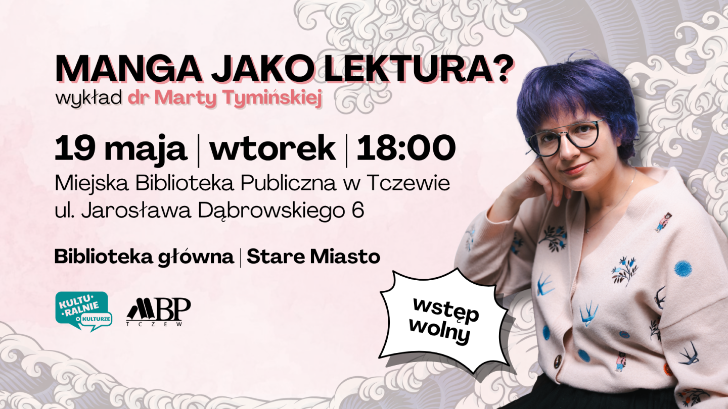 MANGA JAKO LE5TURA? d dr Marty Tyminskiej 19 maja wtorek 18:00 Miejska Biblioteka Publiczna w Tczewie ul. Jarosława Dąbrowskiego 6 Biblioteka główna I Stare Miasto