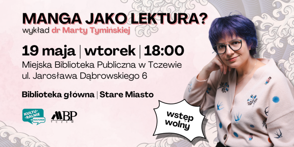 MANGA JAKO LE5TURA? d dr Marty Tyminskiej 19 maja wtorek 18:00 Miejska Biblioteka Publiczna w Tczewie ul. Jarosława Dąbrowskiego 6 Biblioteka główna I Stare Miasto