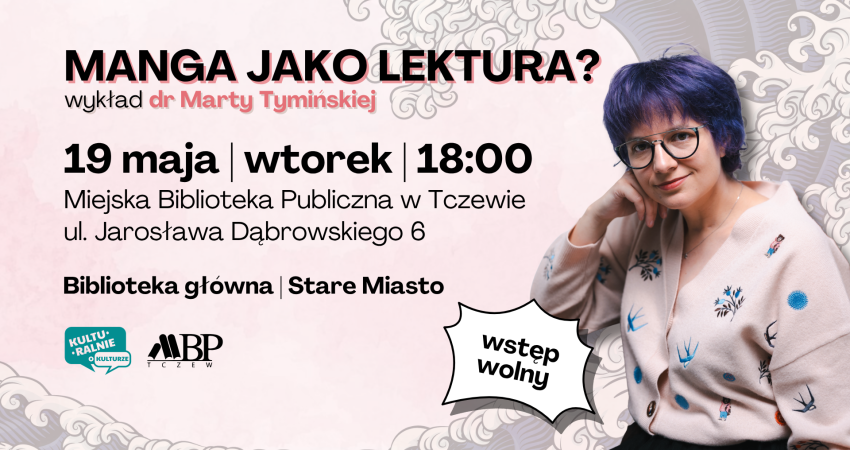MANGA JAKO LE5TURA? d dr Marty Tyminskiej 19 maja wtorek 18:00 Miejska Biblioteka Publiczna w Tczewie ul. Jarosława Dąbrowskiego 6 Biblioteka główna I Stare Miasto