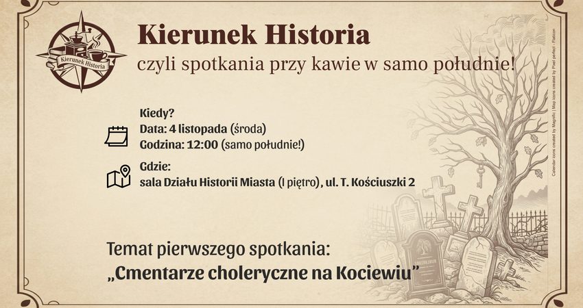 Kierunek Historia, czyli spotkania przy kawie w samo południe! Kiedy i gdzie widzimy się po raz pierwszy? • Data: 4 listopada (środa) • Godzina: 12:00 (samo południe!) • Miejsce: sala Działu Historii Miasta (I piętro), ul. T. Kościuszki 2 Temat pierwszego spotkania: „Cmentarze choleryczne na Kociewiu”